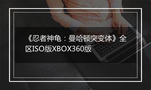 《忍者神龟：曼哈顿突变体》全区ISO版XBOX360版