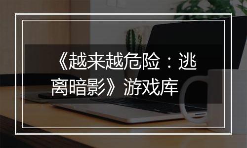 《越来越危险：逃离暗影》游戏库