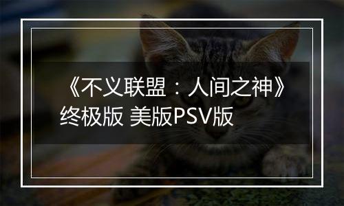 《不义联盟：人间之神》终极版 美版PSV版