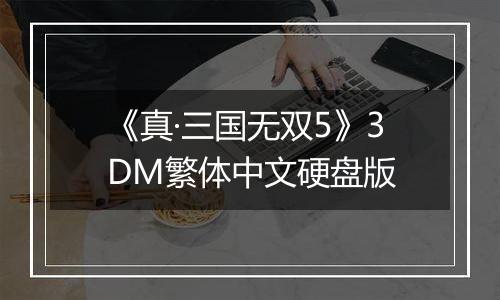 《真·三国无双5》3DM繁体中文硬盘版