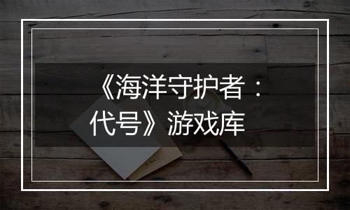 《海洋守护者：代号》游戏库