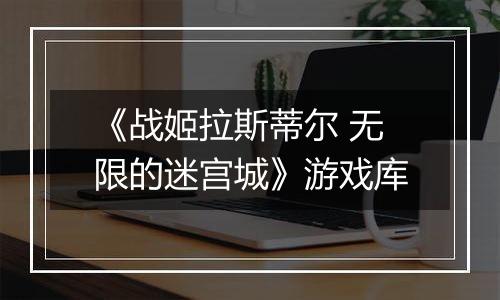 《战姬拉斯蒂尔 无限的迷宫城》游戏库