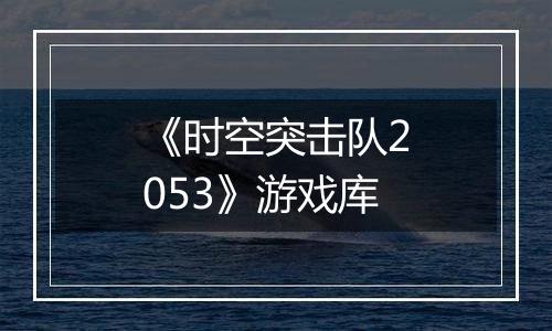 《时空突击队2053》游戏库
