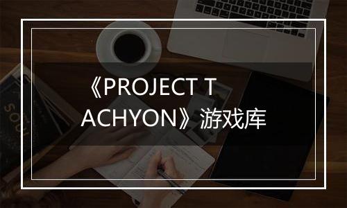 《PROJECT TACHYON》游戏库