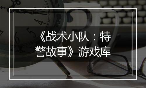 《战术小队：特警故事》游戏库