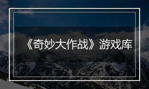 《奇妙大作战》游戏库