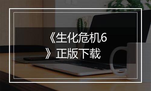 《生化危机6》正版下载