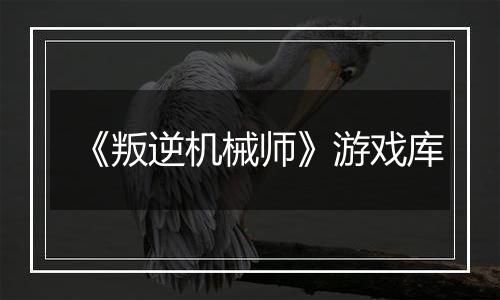 《叛逆机械师》游戏库