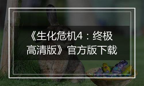《生化危机4：终极高清版》官方版下载