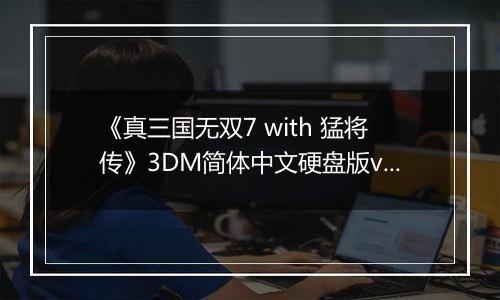 《真三国无双7 with 猛将传》3DM简体中文硬盘版v2.0