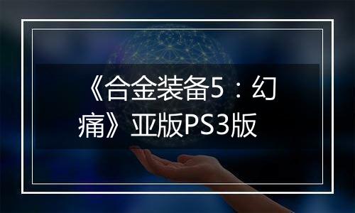 《合金装备5：幻痛》亚版PS3版