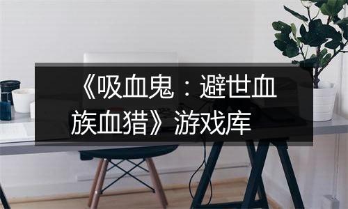 《吸血鬼：避世血族血猎》游戏库