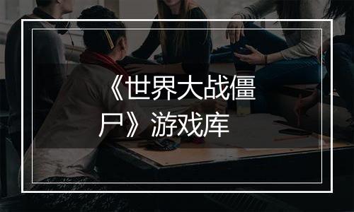 《世界大战僵尸》游戏库