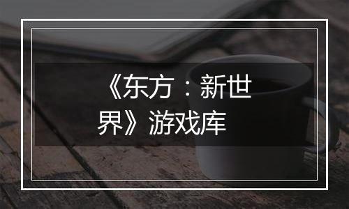 《东方：新世界》游戏库