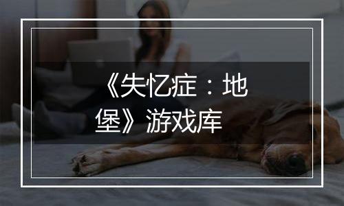 《失忆症：地堡》游戏库
