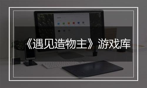 《遇见造物主》游戏库