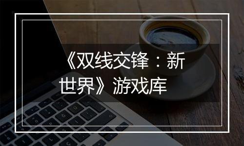 《双线交锋：新世界》游戏库