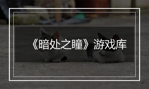 《暗处之瞳》游戏库