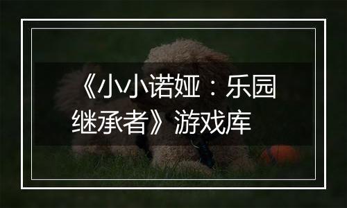 《小小诺娅：乐园继承者》游戏库