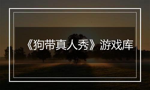 《狗带真人秀》游戏库