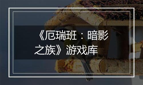 《厄瑞班：暗影之族》游戏库