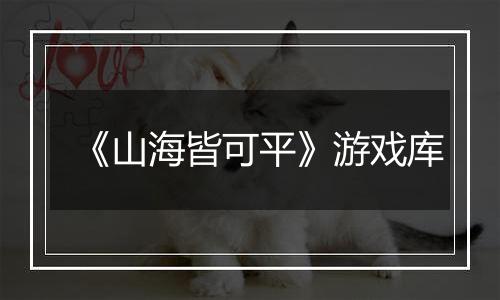 《山海皆可平》游戏库