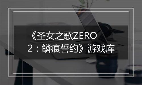 《圣女之歌ZERO 2：鳞痕誓约》游戏库