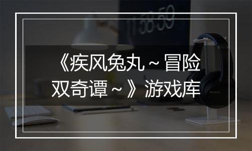 《疾风兔丸～冒险双奇谭～》游戏库