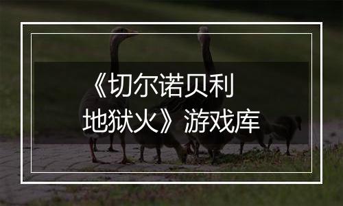 《切尔诺贝利 地狱火》游戏库