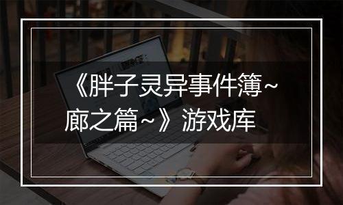 《胖子灵异事件簿~廊之篇~》游戏库