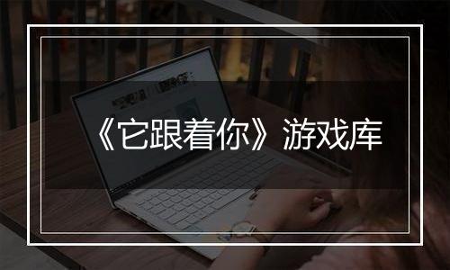 《它跟着你》游戏库