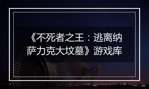 《不死者之王：逃离纳萨力克大坟墓》游戏库