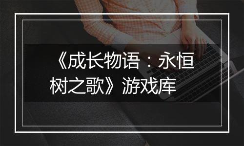 《成长物语：永恒树之歌》游戏库