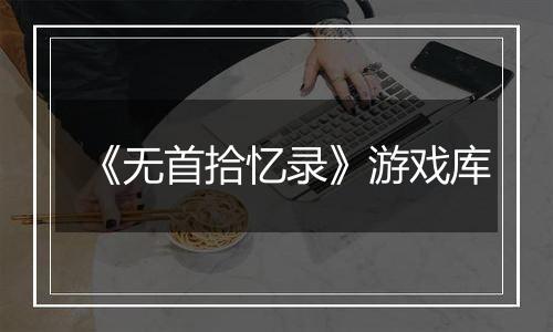 《无首拾忆录》游戏库