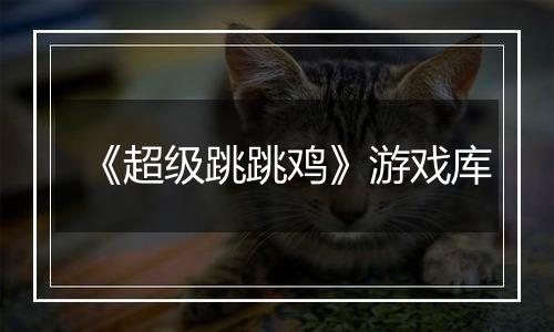 《超级跳跳鸡》游戏库