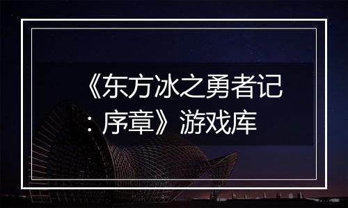 《东方冰之勇者记：序章》游戏库