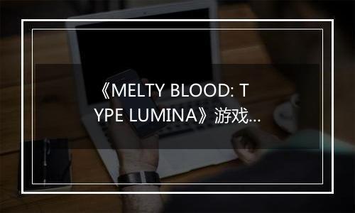 《MELTY BLOOD: TYPE LUMINA》游戏库