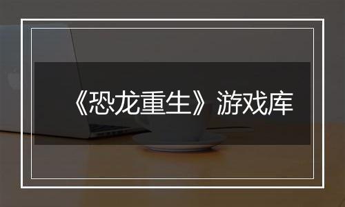 《恐龙重生》游戏库