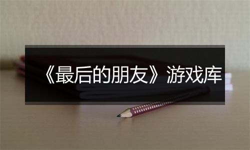 《最后的朋友》游戏库