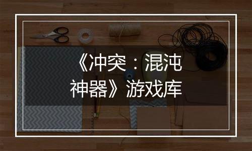 《冲突：混沌神器》游戏库