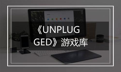 《UNPLUGGED》游戏库