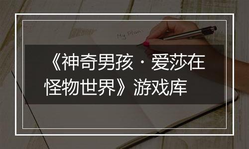 《神奇男孩・爱莎在怪物世界》游戏库
