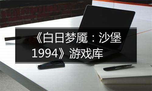 《白日梦魇：沙堡1994》游戏库