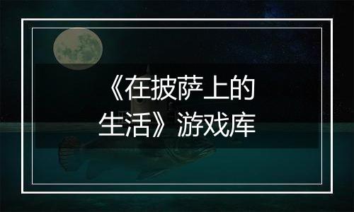 《在披萨上的生活》游戏库