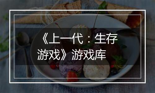 《上一代：生存游戏》游戏库