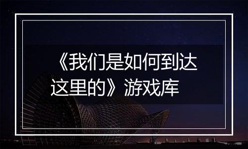 《我们是如何到达这里的》游戏库