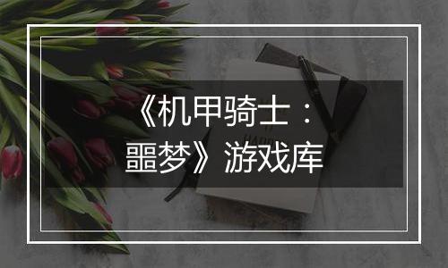 《机甲骑士：噩梦》游戏库