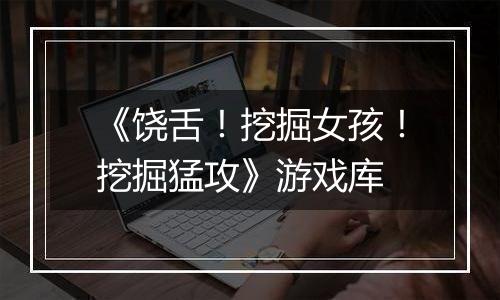 《饶舌！挖掘女孩！挖掘猛攻》游戏库