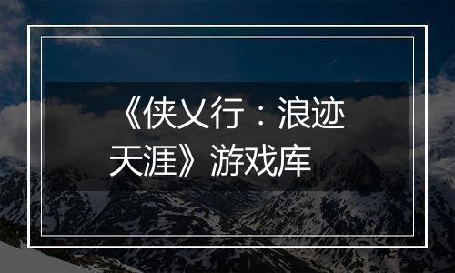 《侠乂行：浪迹天涯》游戏库