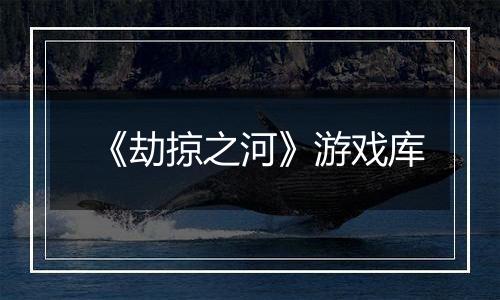 《劫掠之河》游戏库